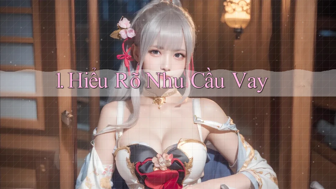 1. Hiểu Rõ Nhu Cầu Vay 1. Hiểu Rõ Nhu Cầu Vay