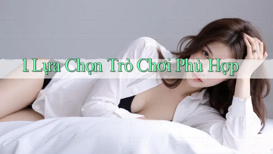 1. Lựa Chọn Trò Chơi Phù Hợp