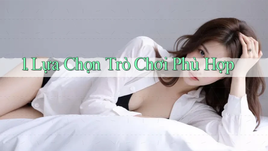 1. Lựa Chọn Trò Chơi Phù Hợp