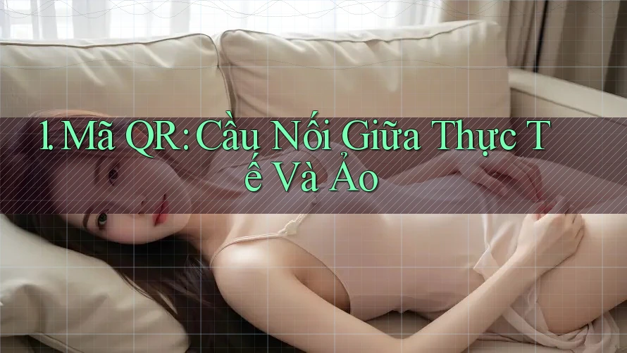 1. Mã QR: Cầu Nối Giữa Thực Tế Và Ảo