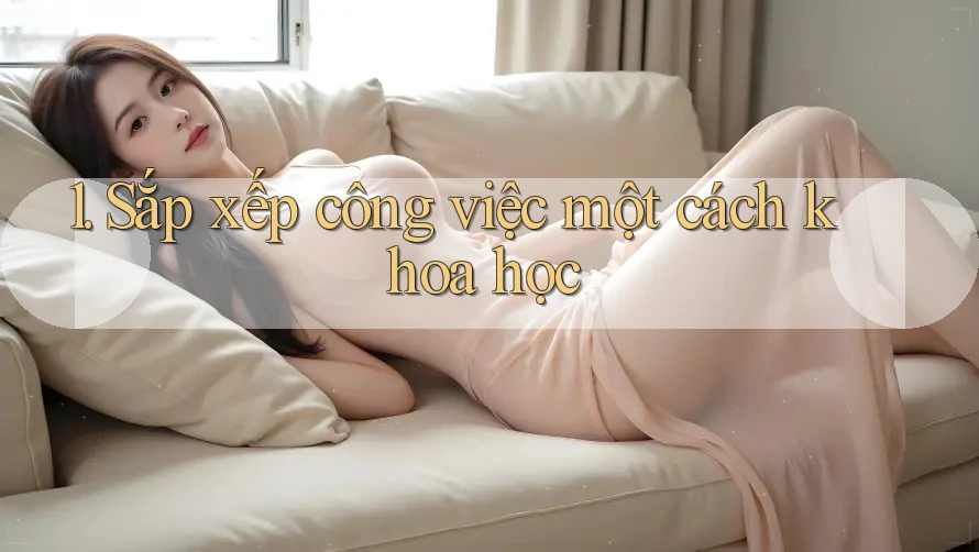 1. Sắp xếp công việc một cách khoa học