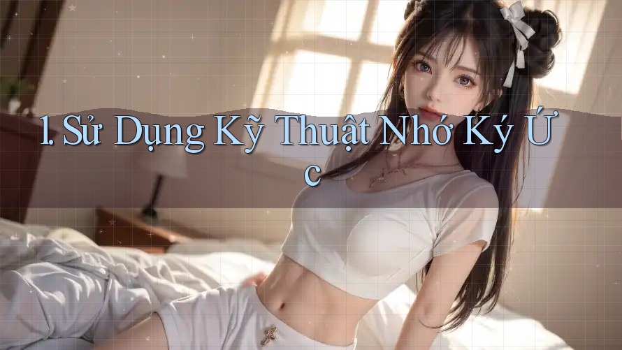 1. Sử Dụng Kỹ Thuật Nhớ Ký Ức 1. Sử Dụng Kỹ Thuật Nhớ Ký Ức