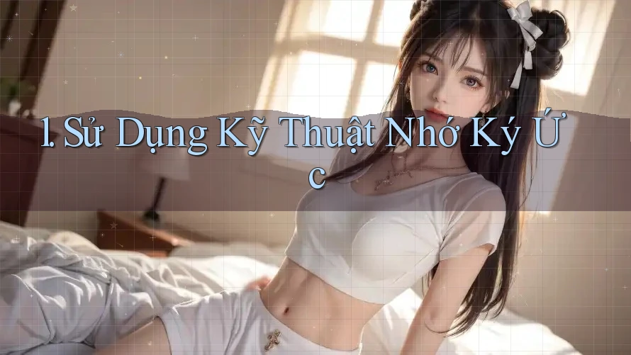 1. Sử Dụng Kỹ Thuật Nhớ Ký Ức 1. Sử Dụng Kỹ Thuật Nhớ Ký Ức