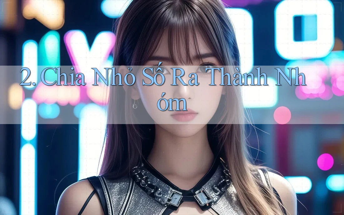 2. Chia Nhỏ Số Ra Thành Nhóm 2. Chia Nhỏ Số Ra Thành Nhóm
