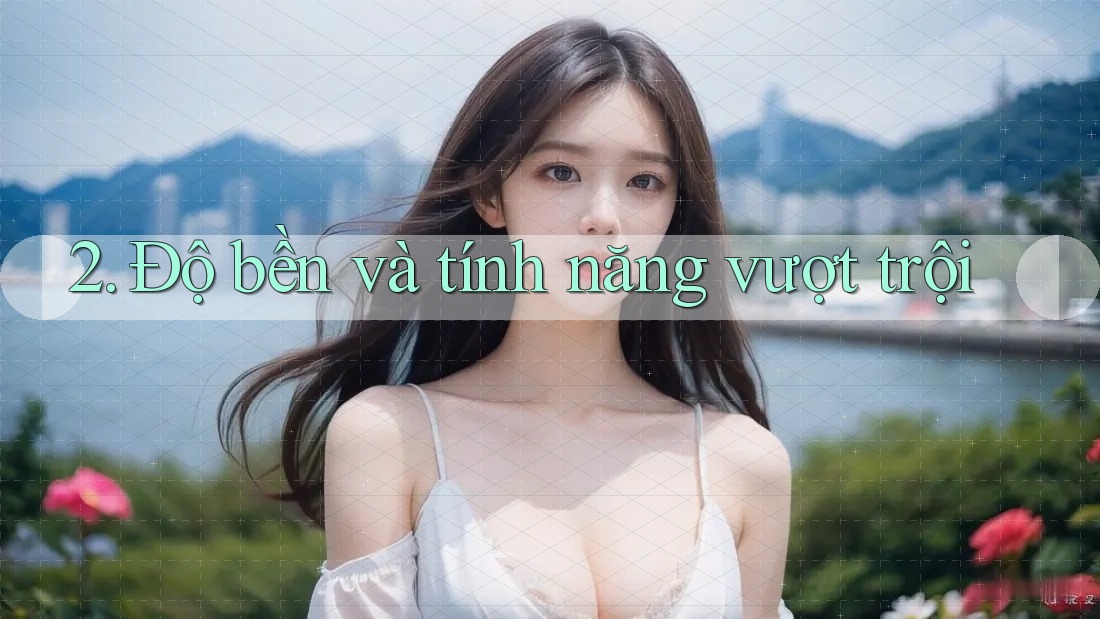 2. Độ bền và tính năng vượt trội 2. Độ bền và tính năng vượt trội