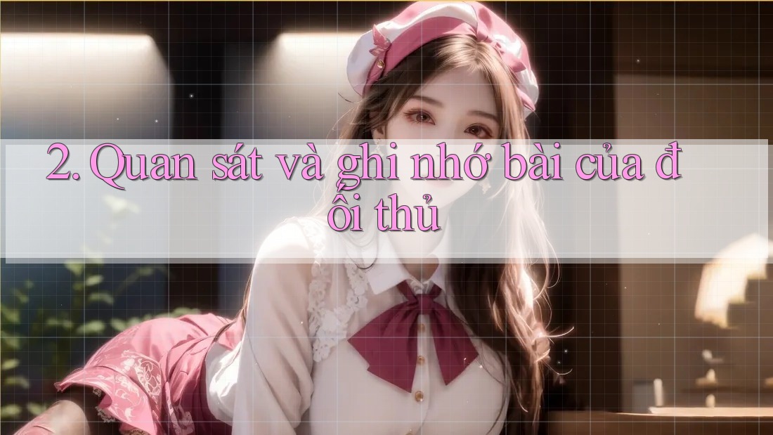 2. Quan sát và ghi nhớ bài của đối thủ