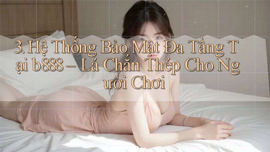 3. Hệ Thống Bảo Mật Đa Tầng Tại b888 – Lá Chắn Thép Cho Người Chơi