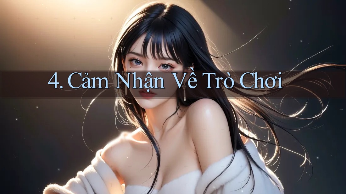 4. Cảm Nhận Về Trò Chơi 4. Cảm Nhận Về Trò Chơi