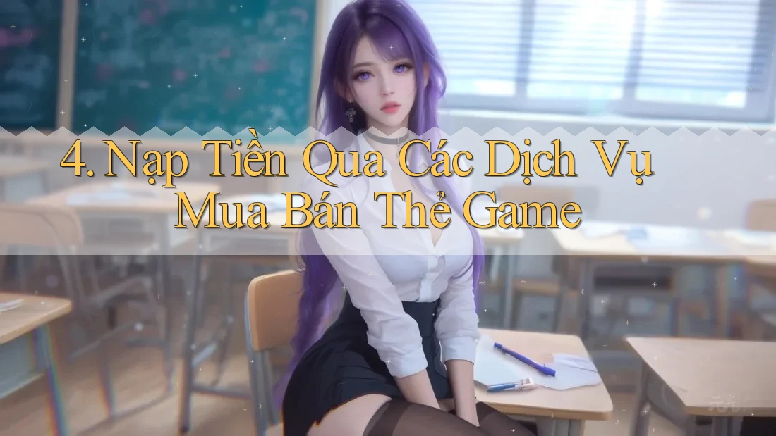 4. Nạp Tiền Qua Các Dịch Vụ Mua Bán Thẻ Game 4. Nạp Tiền Qua Các Dịch Vụ Mua Bán Thẻ Game
