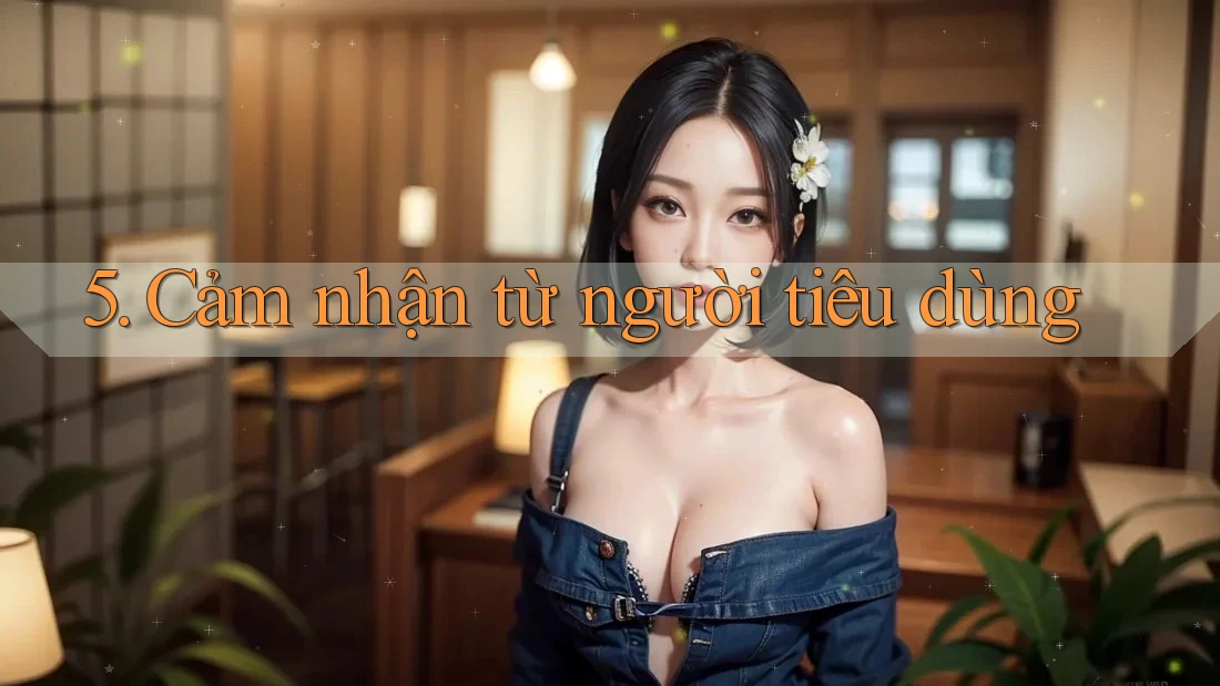5. Cảm nhận từ người tiêu dùng 5. Cảm nhận từ người tiêu dùng