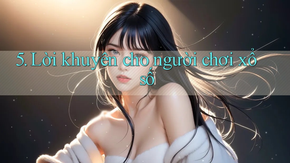 5. Lời khuyên cho người chơi xổ số 5. Lời khuyên cho người chơi xổ số