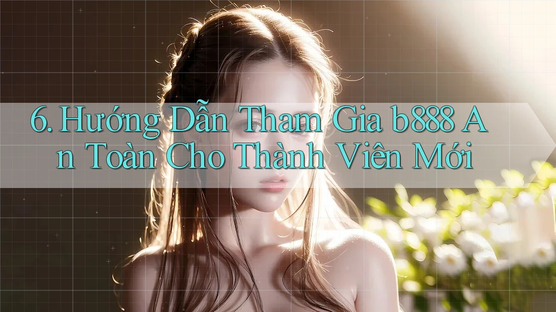 6. Hướng Dẫn Tham Gia b888 An Toàn Cho Thành Viên Mới