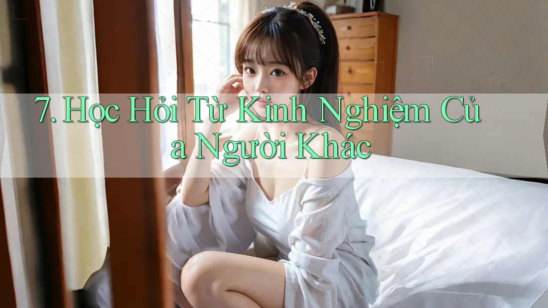 7. Học Hỏi Từ Kinh Nghiệm Của Người Khác