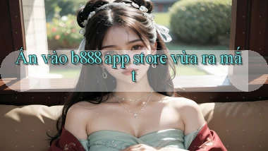 ấn vào b888 app store vừa ra mắt