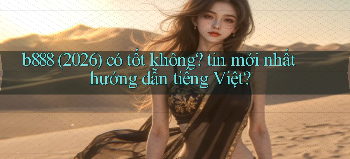 b888 (2026) có tốt không tin mới nhất hướng dẫn tiếng Việt
