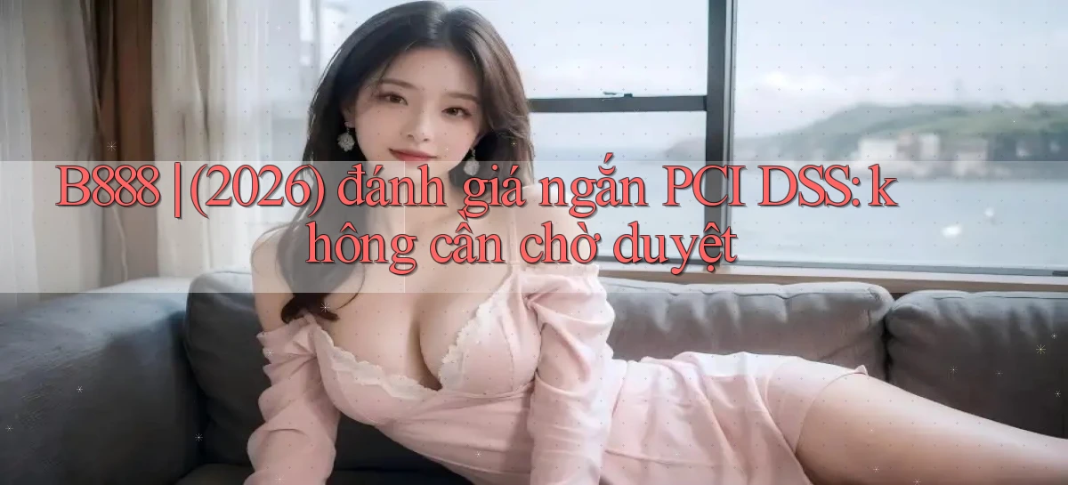 B888 (2026) đánh giá ngắn PCI DSS không cần chờ duyệt