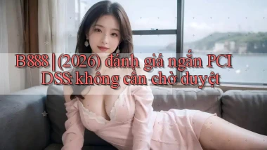 B888 (2026) đánh giá ngắn PCI DSS không cần chờ duyệt