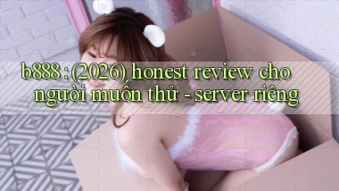 b888 (2026) honest review cho người muốn thử   server riêng