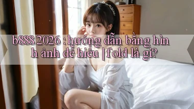 b888 2026 hướng dẫn bằng hình ảnh dễ hiểu fold là gì