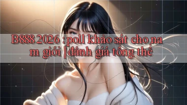 B888 2026 poll khảo sát cho nam giới đánh giá tổng thể