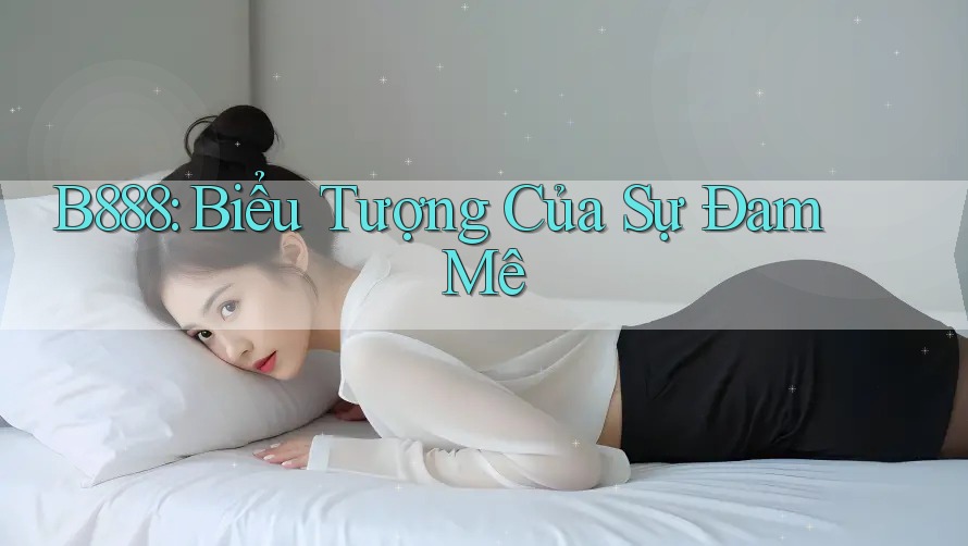 B888: Biểu Tượng Của Sự Đam Mê