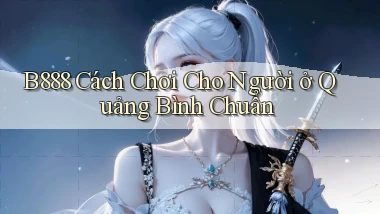 b888 cách chơi cho người ở Quảng Bình chuẩn