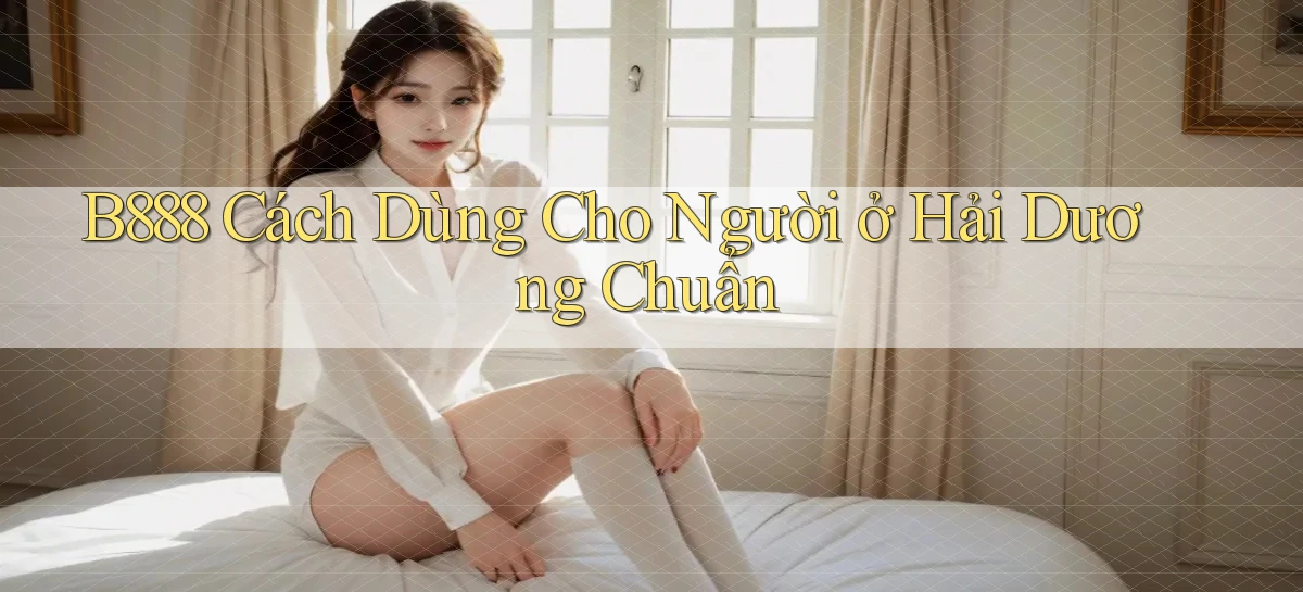 b888 cách dùng cho người ở Hải Dương chuẩn
