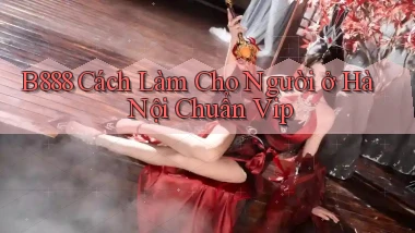 b888 cách làm cho người ở Hà Nội chuẩn vip