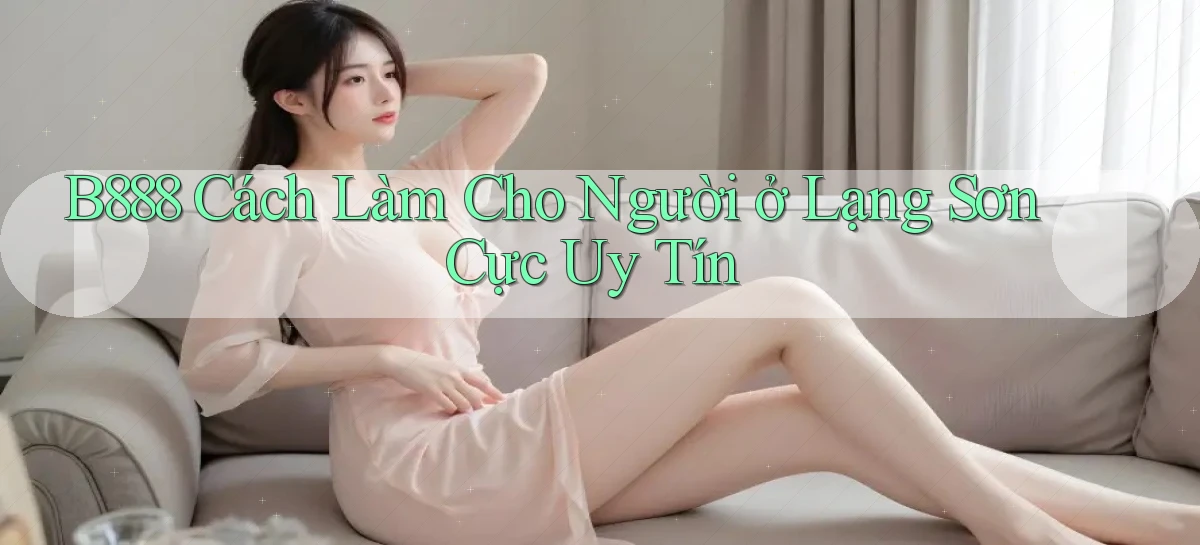 b888 cách làm cho người ở Lạng Sơn cực uy tín