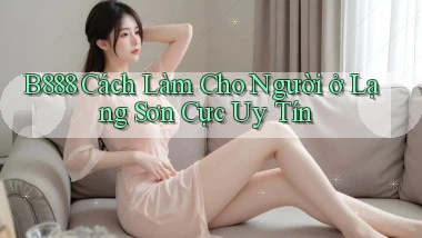 b888 cách làm cho người ở Lạng Sơn cực uy tín