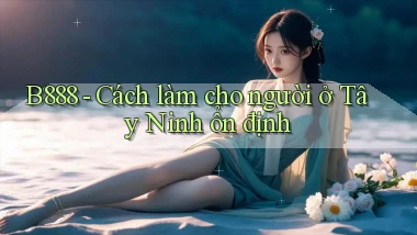 b888 cách làm cho người ở Tây Ninh ổn định
