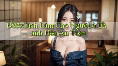 b888 cách làm cho người ở Thanh Hóa an toàn