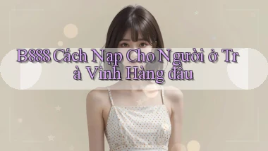 b888 cách nạp cho người ở Trà Vinh hàng đầu
