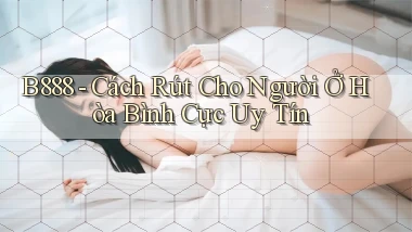 b888 cách rút cho người ở Hòa Bình cực uy tín