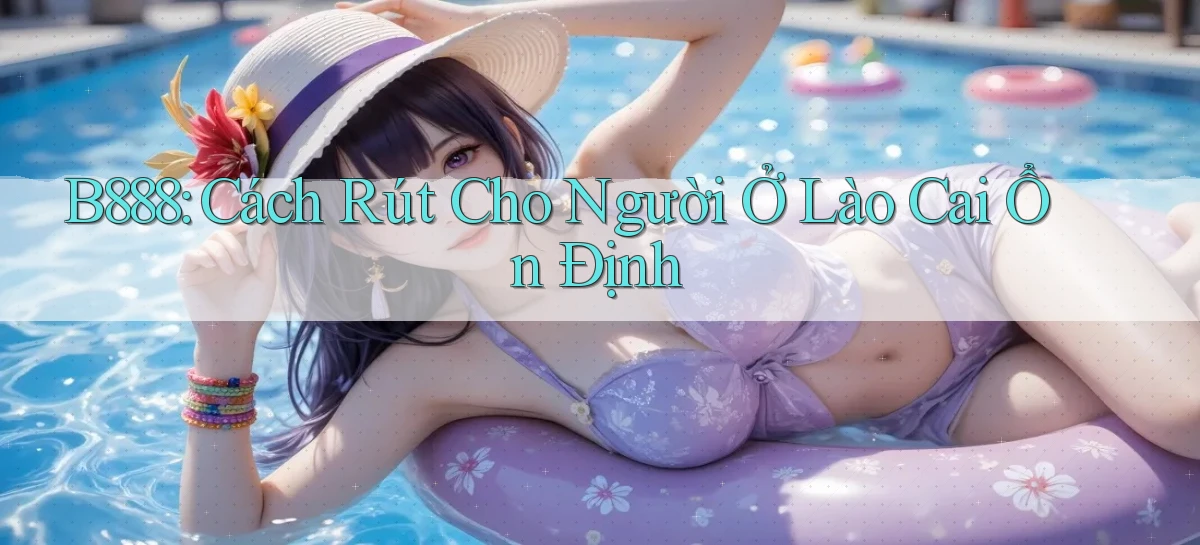 b888 cách rút cho người ở Lào Cai ổn định