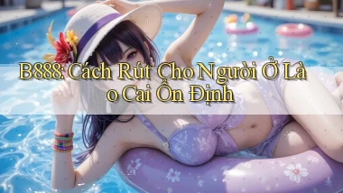 b888 cách rút cho người ở Lào Cai ổn định