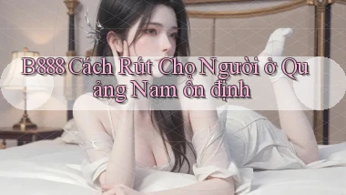 b888 cách rút cho người ở Quảng Nam ổn định