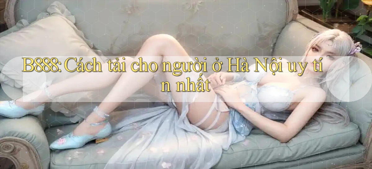 b888 cách tải cho người ở Hà Nội uy tín nhất