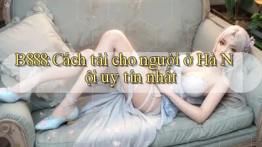 b888 cách tải cho người ở Hà Nội uy tín nhất