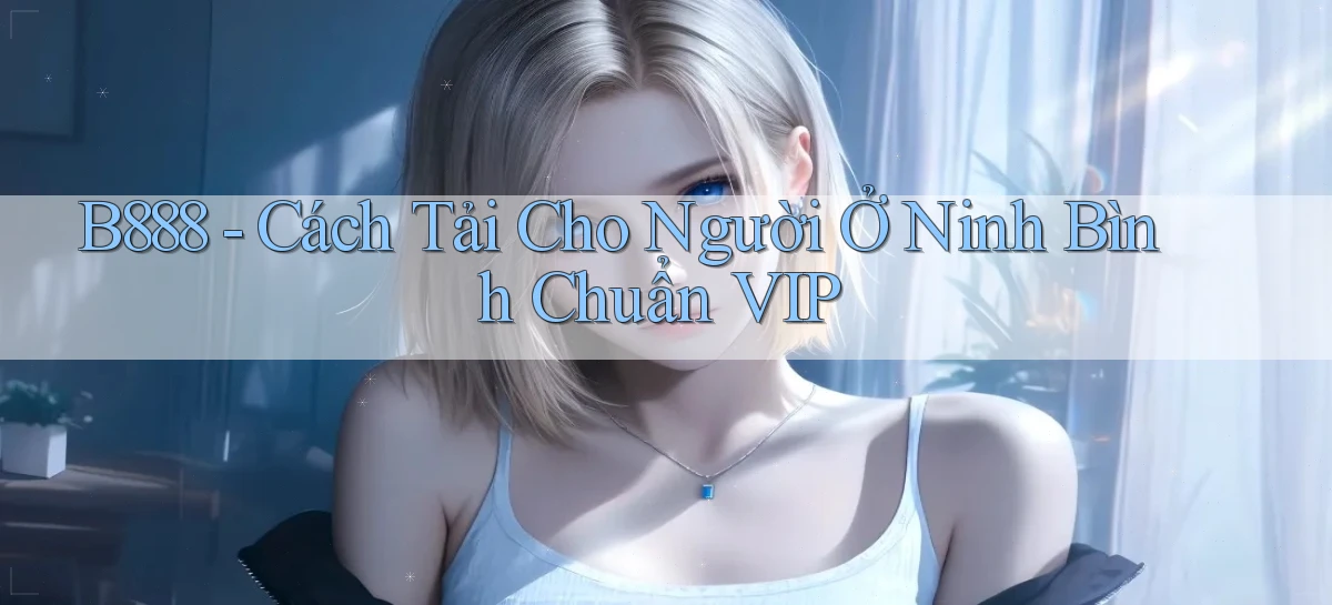 b888 cách tải cho người ở Ninh Bình chuẩn vip