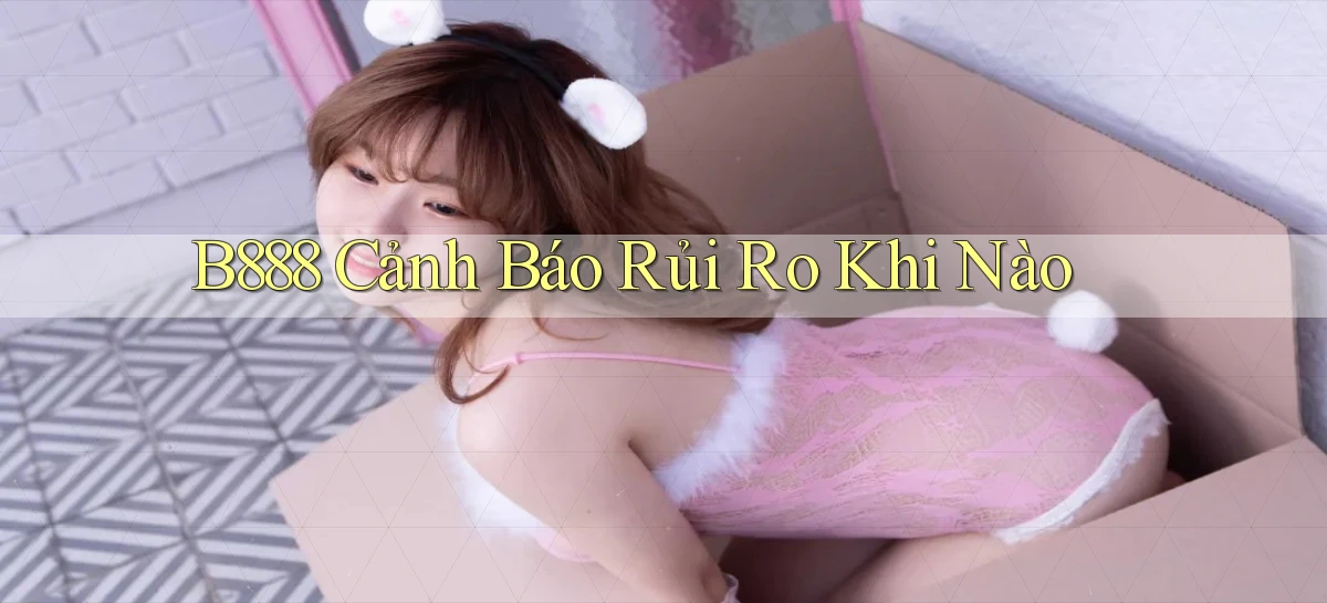 b888 cảnh báo rủi ro khi nào