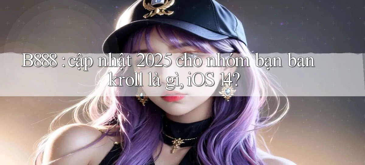 B888 cập nhật 2025 cho nhóm bạn bankroll là gì, iOS 14