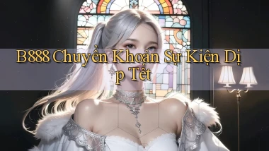 b888 chuyển khoản sự kiện dịp tết
