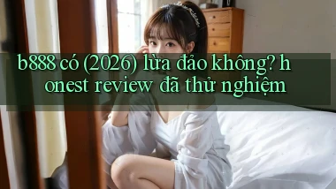 b888 có (2026) lừa đảo không honest review đã thử nghiệm