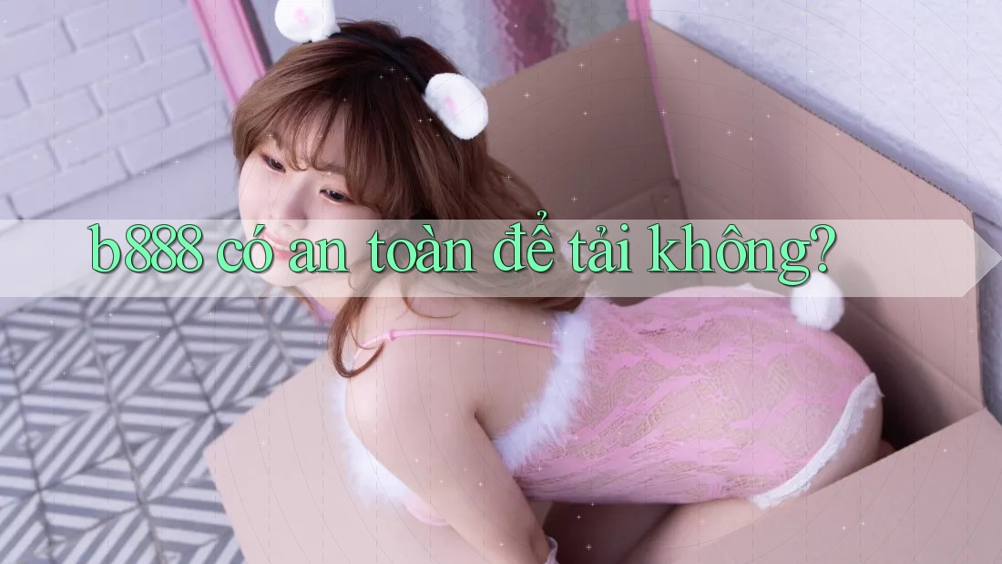 b888 có an toàn để tải không? b888 có an toàn để tải không?