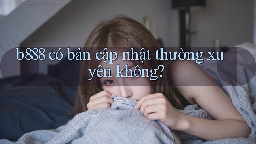 b888 có bản cập nhật thường xuyên không?