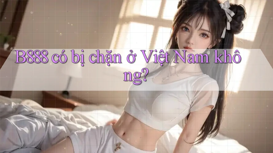 B888 có bị chặn ở Việt Nam không?