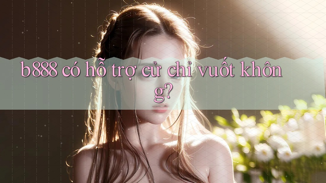 b888 có hỗ trợ cử chỉ vuốt không?