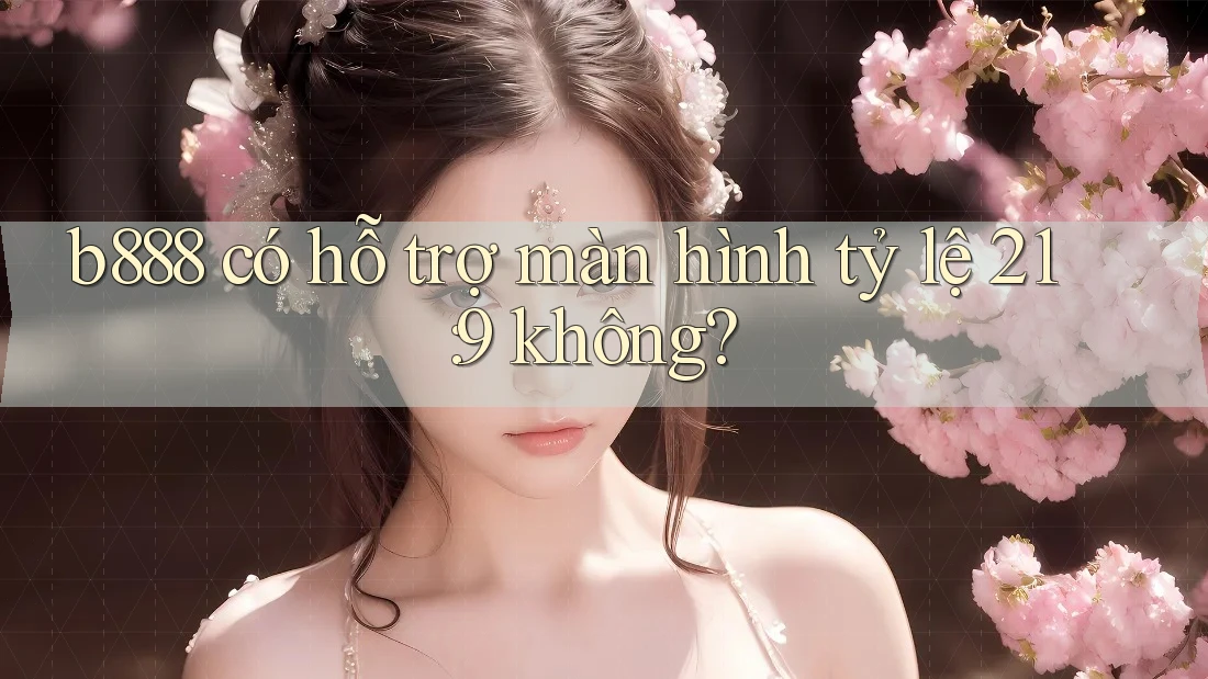 b888 có hỗ trợ màn hình tỷ lệ 21: 9 không? b888 có hỗ trợ màn hình tỷ lệ 21: 9 không?