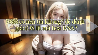 B888 có nên tải không để đánh giá iOS 18 mã hóa RSA